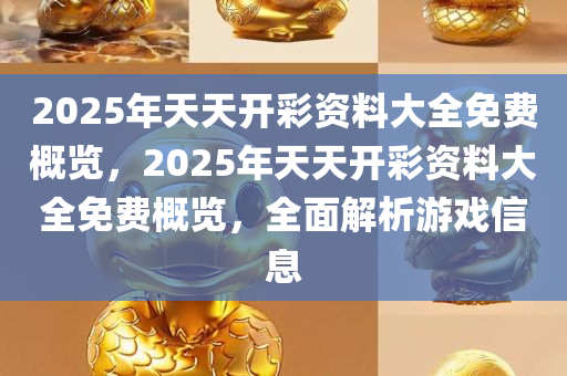 2025天天开彩免费资料,精选资料解析大全