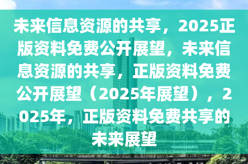 2025年全年资料免费公开,2025年，全年资料免费公开的未来展望