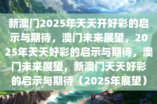 2025年新溪门天天开彩,2025年新溪门，天天开彩的未来展望